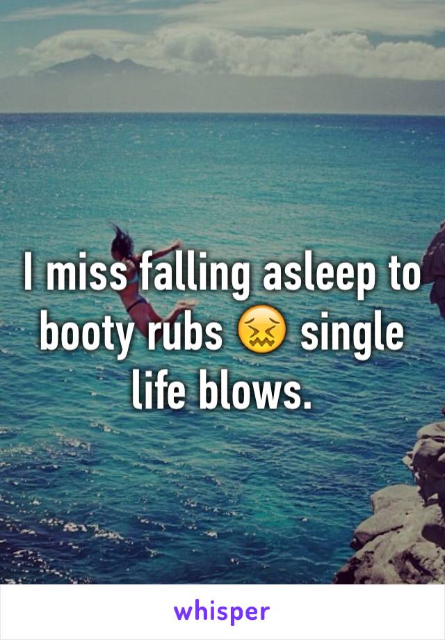 I miss falling asleep to booty rubs 😖 single life blows. 