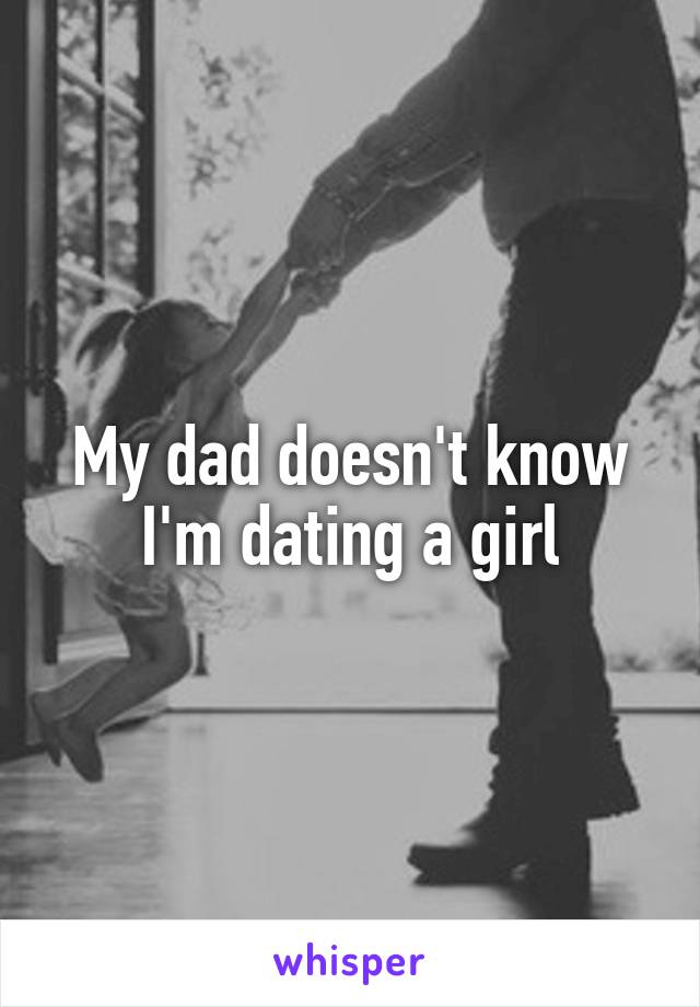 My dad doesn't know I'm dating a girl