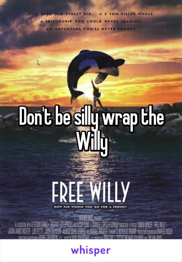 Don't be silly wrap the Willy