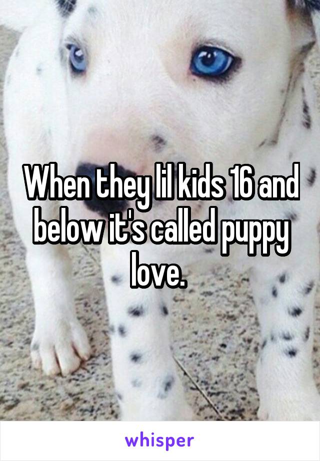 When they lil kids 16 and below it's called puppy love. 