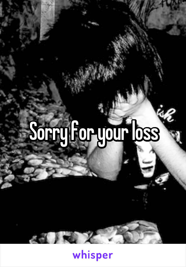 Sorry for your loss