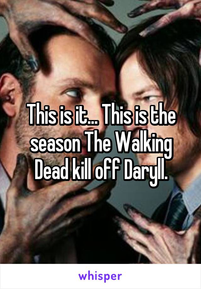 This is it... This is the season The Walking Dead kill off Daryll.