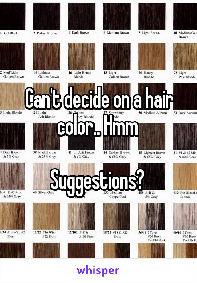 Can't decide on a hair color.. Hmm 

Suggestions? 