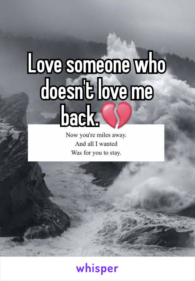 Love someone who doesn't love me back.💔