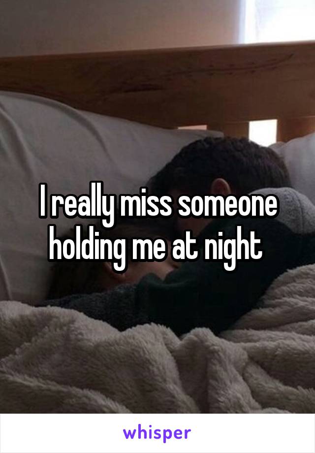 I really miss someone holding me at night 