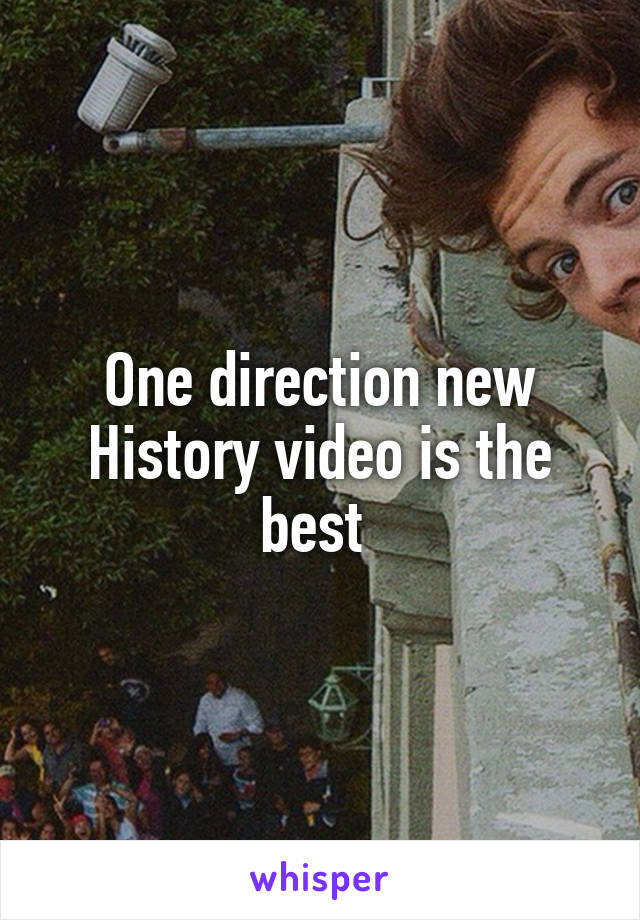 One direction new History video is the best 