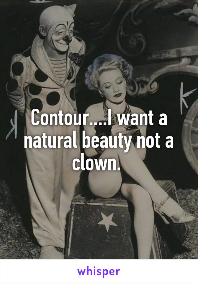 Contour....I want a natural beauty not a clown. 