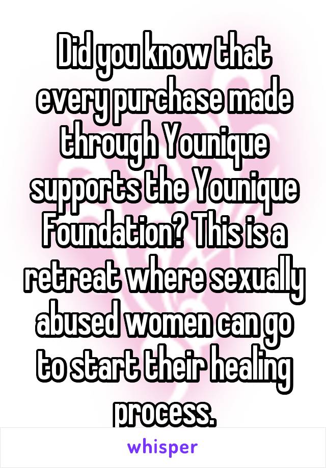 Did you know that every purchase made through Younique supports the Younique Foundation? This is a retreat where sexually abused women can go to start their healing process.