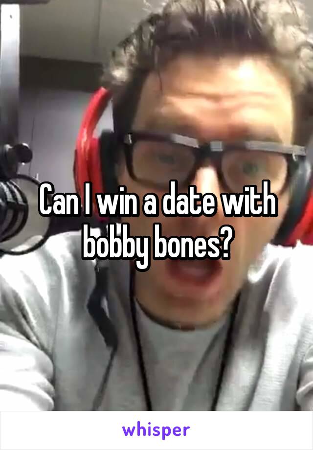 Can I win a date with bobby bones?