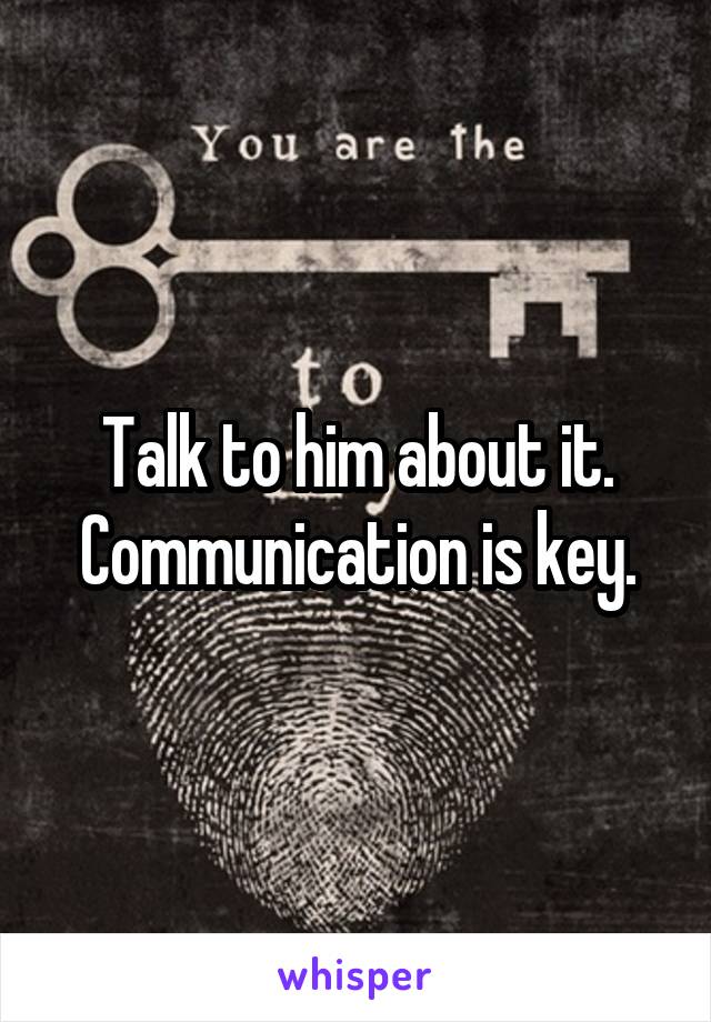 Talk to him about it. Communication is key.