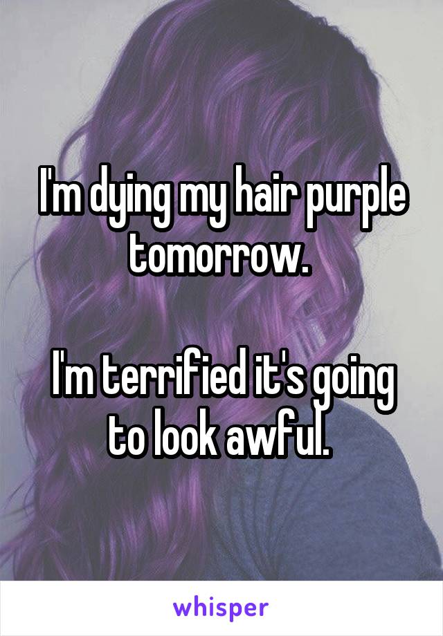 I'm dying my hair purple tomorrow. 

I'm terrified it's going to look awful. 