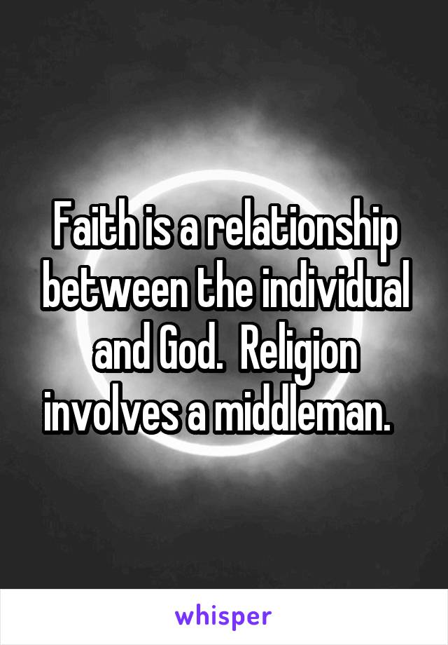 Faith is a relationship between the individual and God.  Religion involves a middleman.  