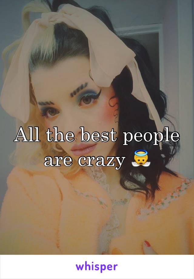 All the best people are crazy 👼