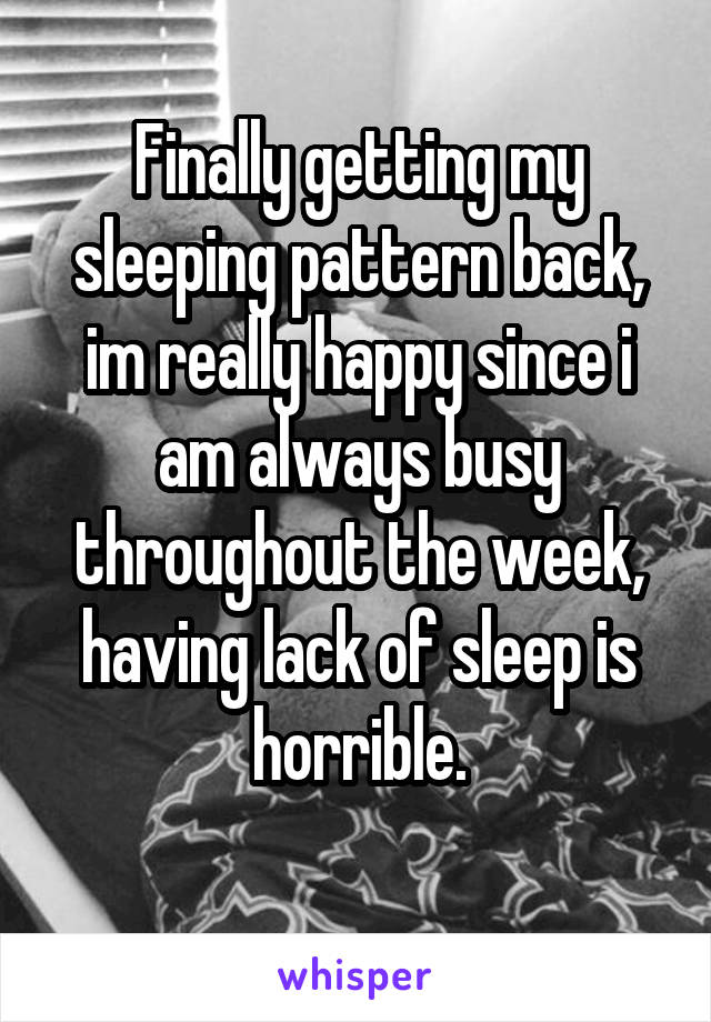 Finally getting my sleeping pattern back, im really happy since i am always busy throughout the week, having lack of sleep is horrible.
