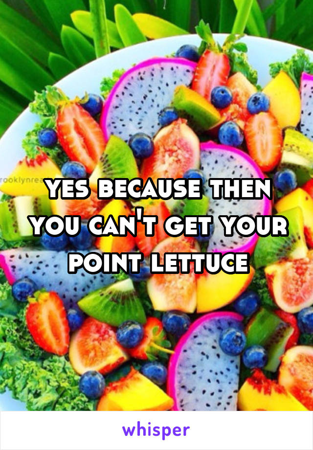 yes because then you can't get your point lettuce