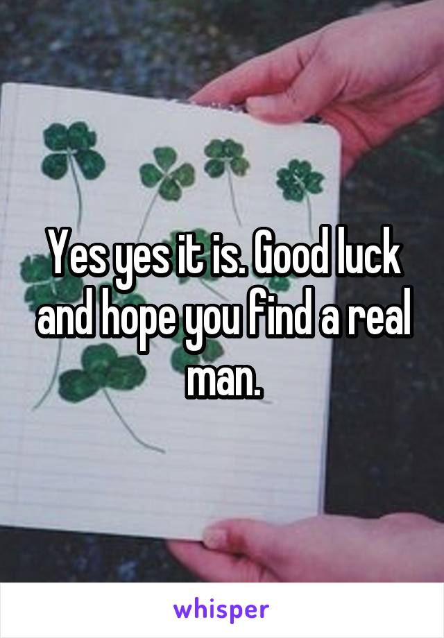 Yes yes it is. Good luck and hope you find a real man.