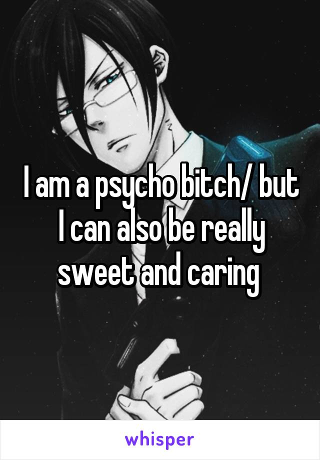 I am a psycho bitch/ but I can also be really sweet and caring 