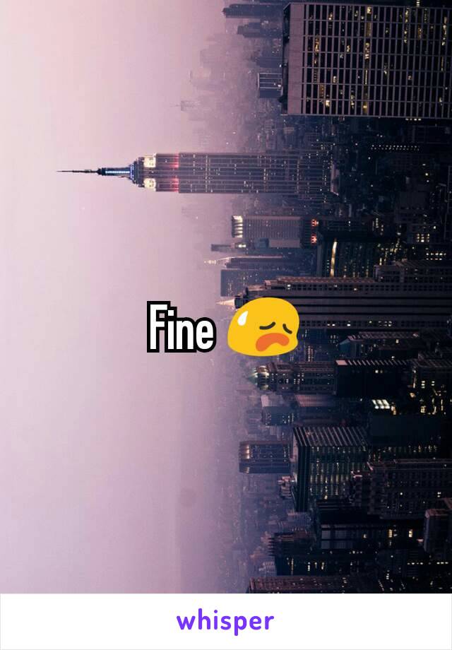 Fine 😥