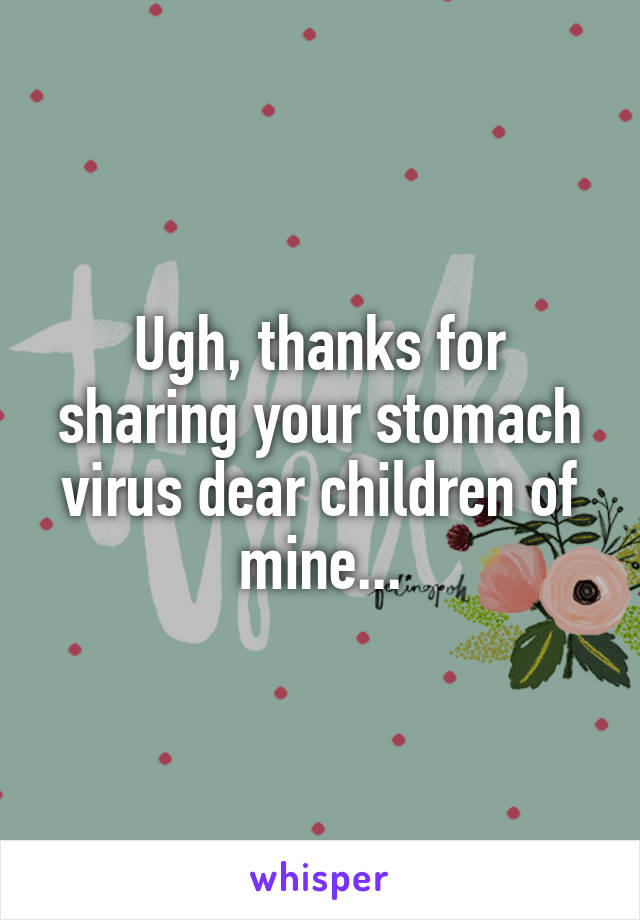 Ugh, thanks for sharing your stomach virus dear children of mine...