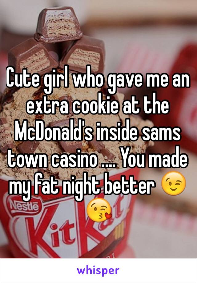 Cute girl who gave me an extra cookie at the McDonald's inside sams town casino .... You made my fat night better 😉😘