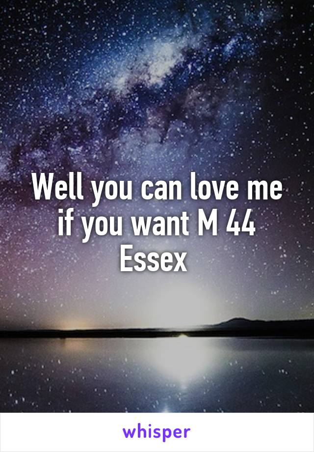 Well you can love me if you want M 44 Essex 