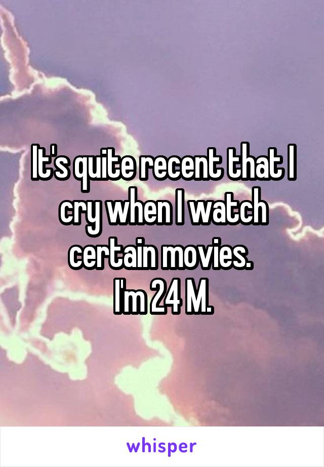 It's quite recent that I cry when I watch certain movies. 
I'm 24 M.