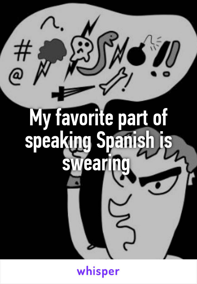 My favorite part of speaking Spanish is swearing 