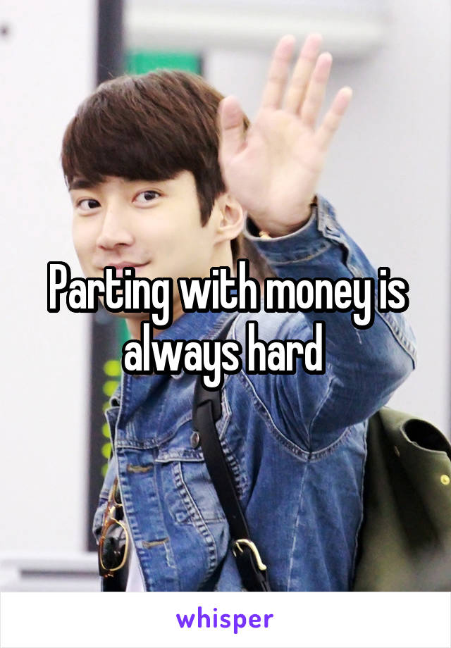 Parting with money is always hard 