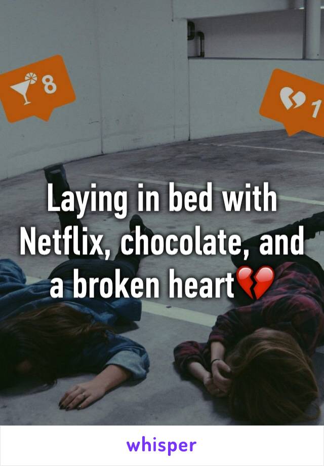 Laying in bed with Netflix, chocolate, and a broken heart💔