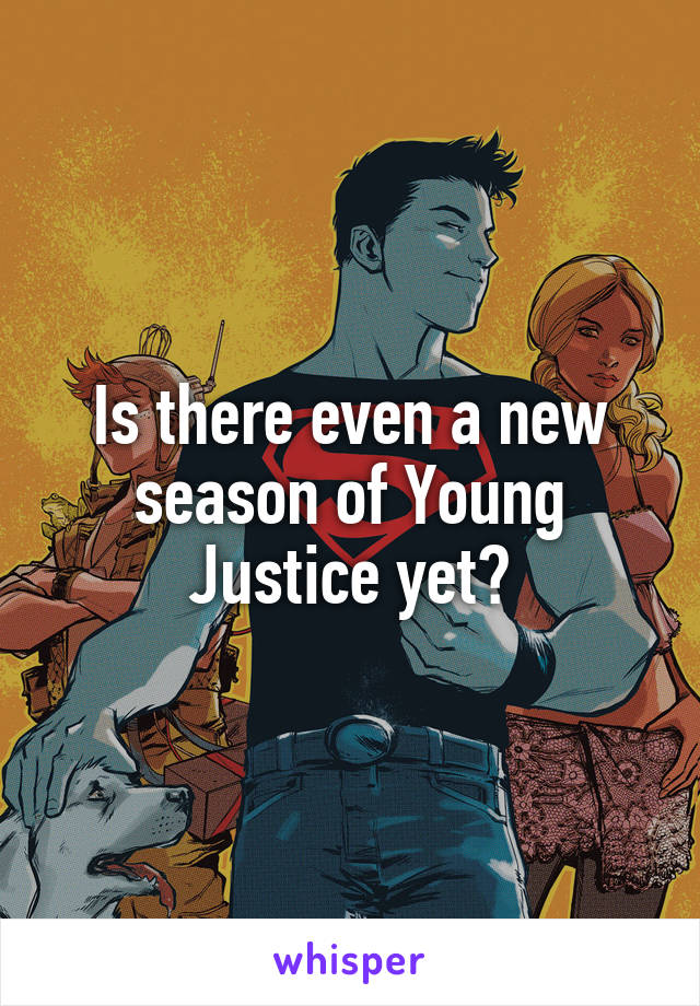 Is there even a new season of Young Justice yet?