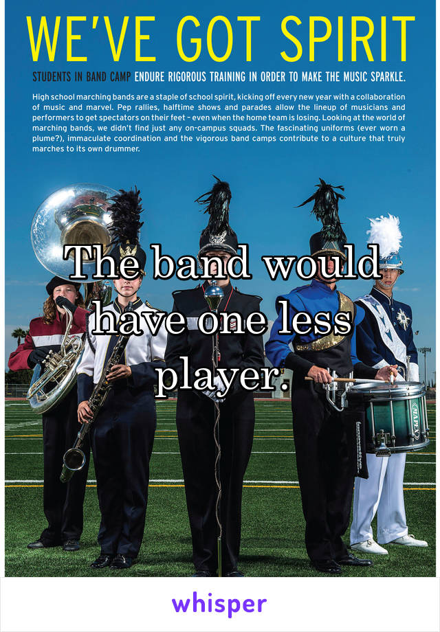 The band would have one less player.