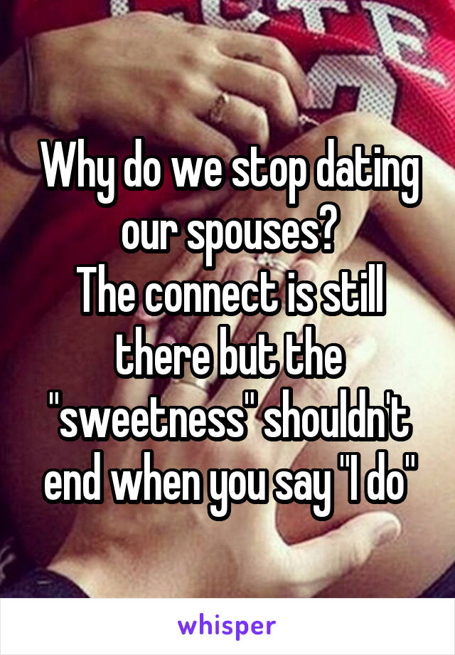 Why do we stop dating our spouses?
The connect is still there but the "sweetness" shouldn't end when you say "I do"