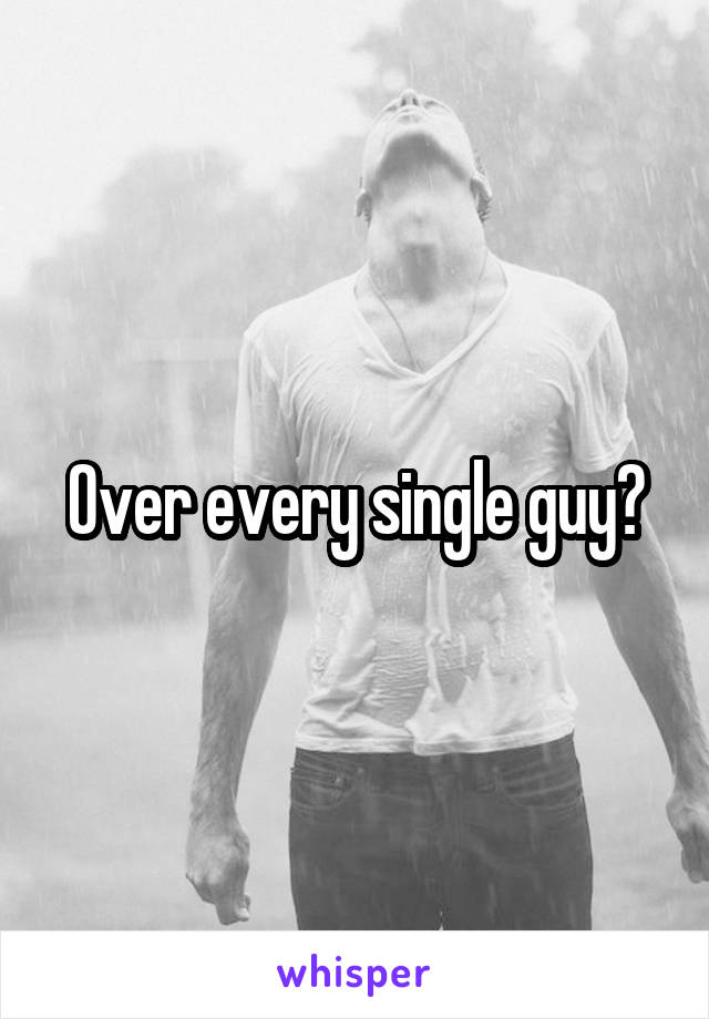 Over every single guy?