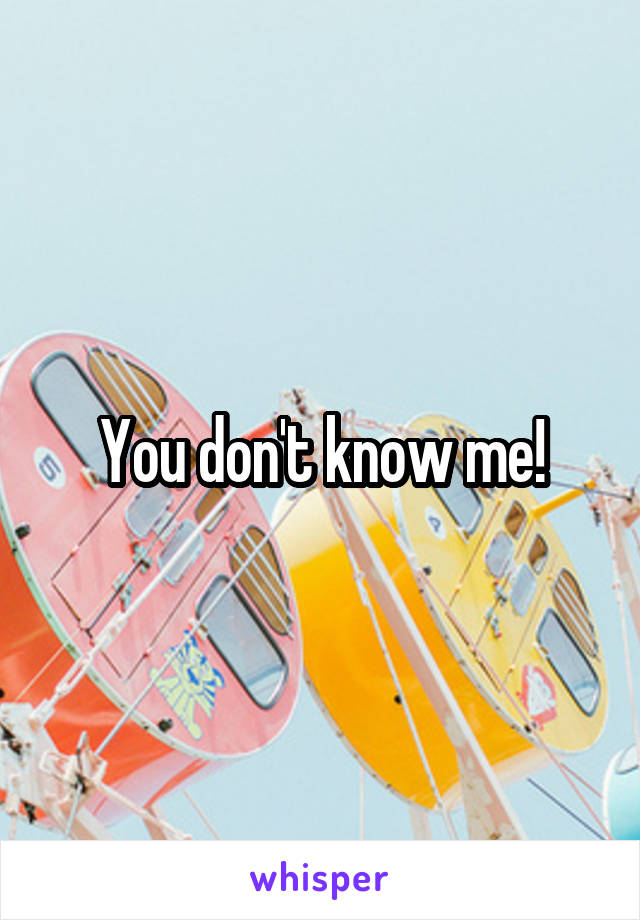You don't know me!