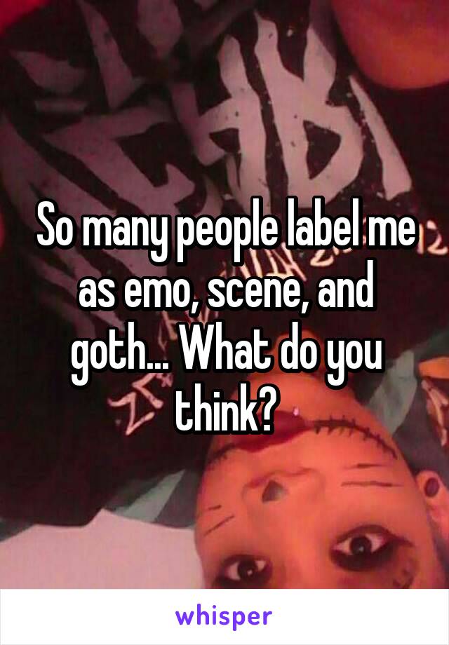 So many people label me as emo, scene, and goth... What do you think?