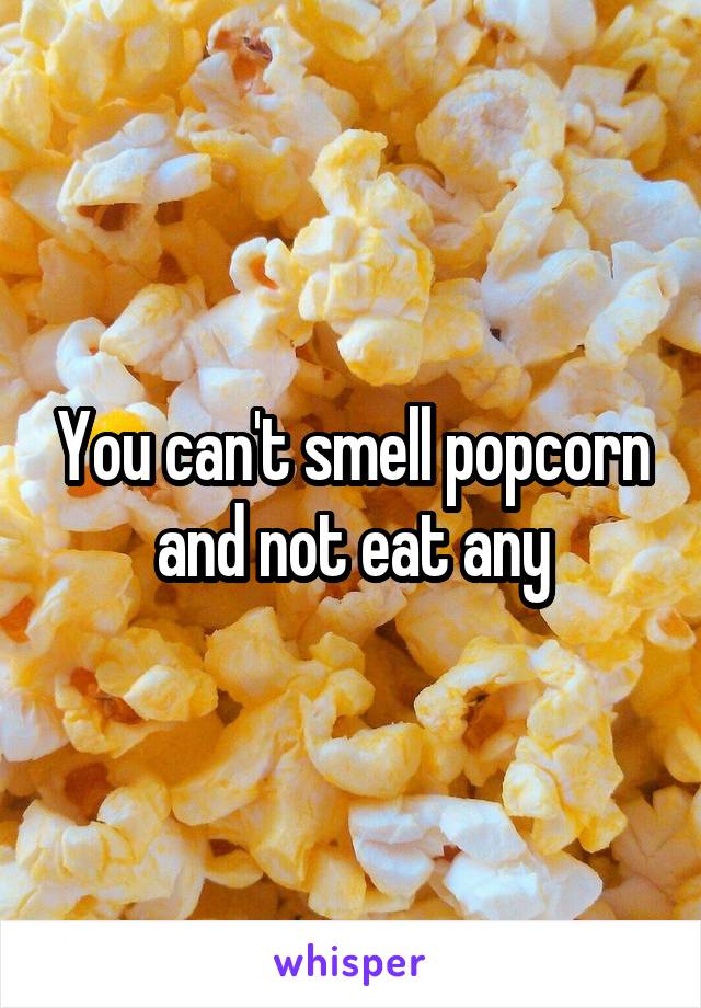 You can't smell popcorn and not eat any