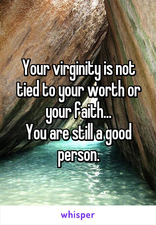 Your virginity is not tied to your worth or your faith...
You are still a good person.