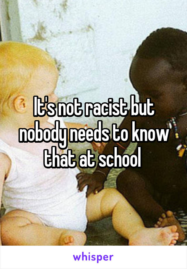 It's not racist but nobody needs to know that at school 