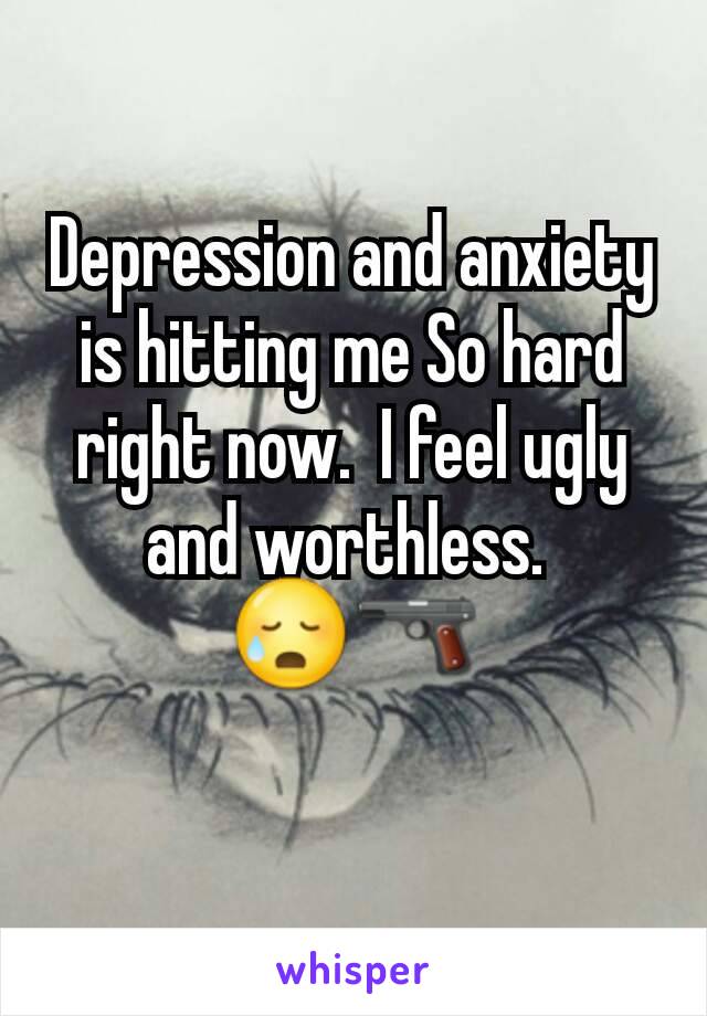 Depression and anxiety is hitting me So hard right now.  I feel ugly and worthless. 
😥🔫