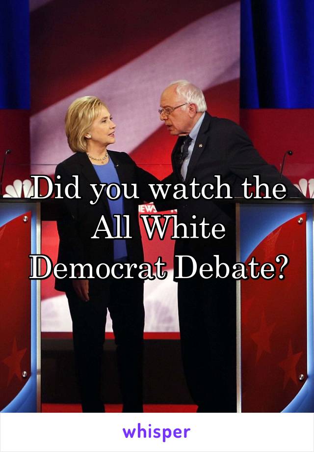 Did you watch the All White Democrat Debate?
