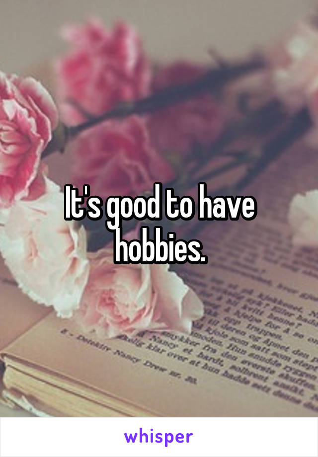 It's good to have hobbies.