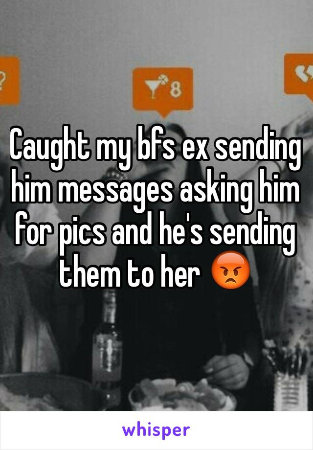 Caught my bfs ex sending him messages asking him for pics and he's sending them to her 😡