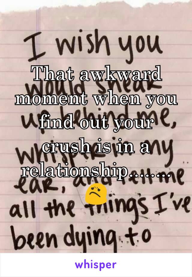 That awkward moment when you find out your crush is in a relationship........ 😟