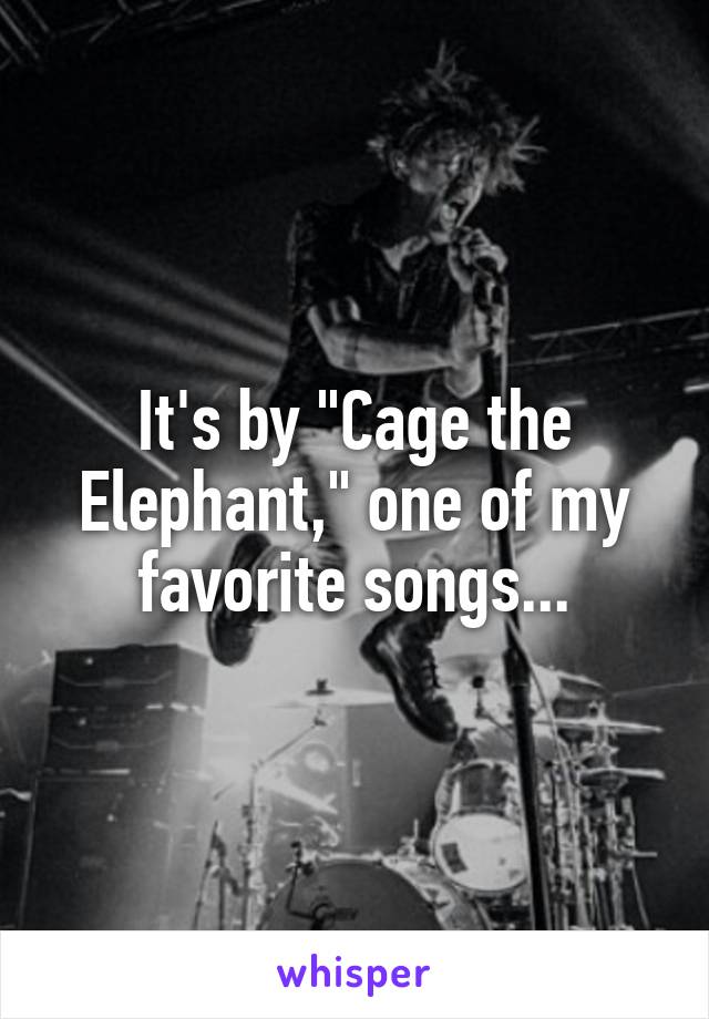 It's by "Cage the Elephant," one of my favorite songs...