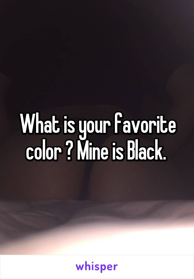 What is your favorite color ? Mine is Black. 