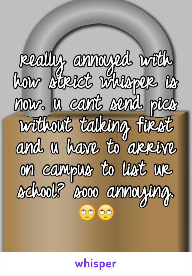 really annoyed with how strict whisper is now. u cant send pics without talking first and u have to arrive on campus to list ur school? sooo annoying. 🙄🙄