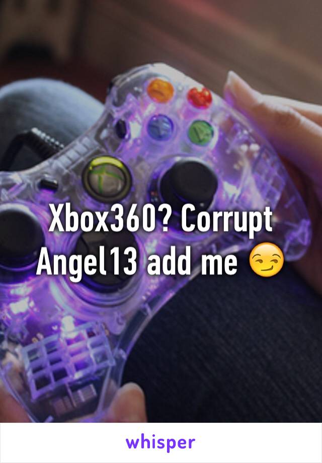 Xbox360? Corrupt Angel13 add me 😏