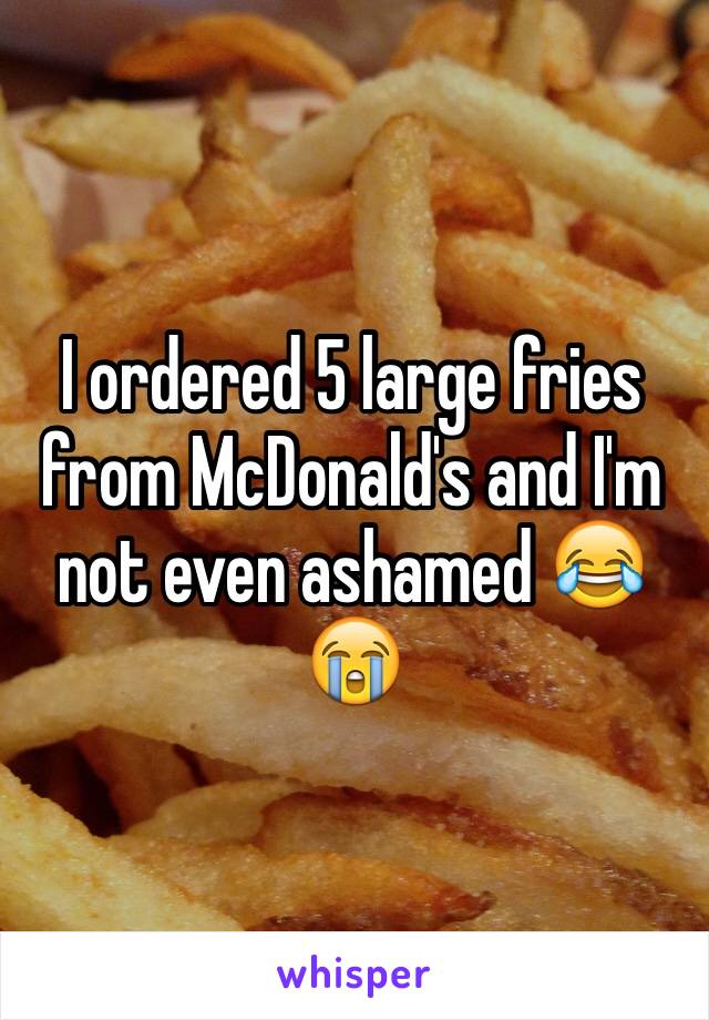 I ordered 5 large fries from McDonald's and I'm not even ashamed 😂😭