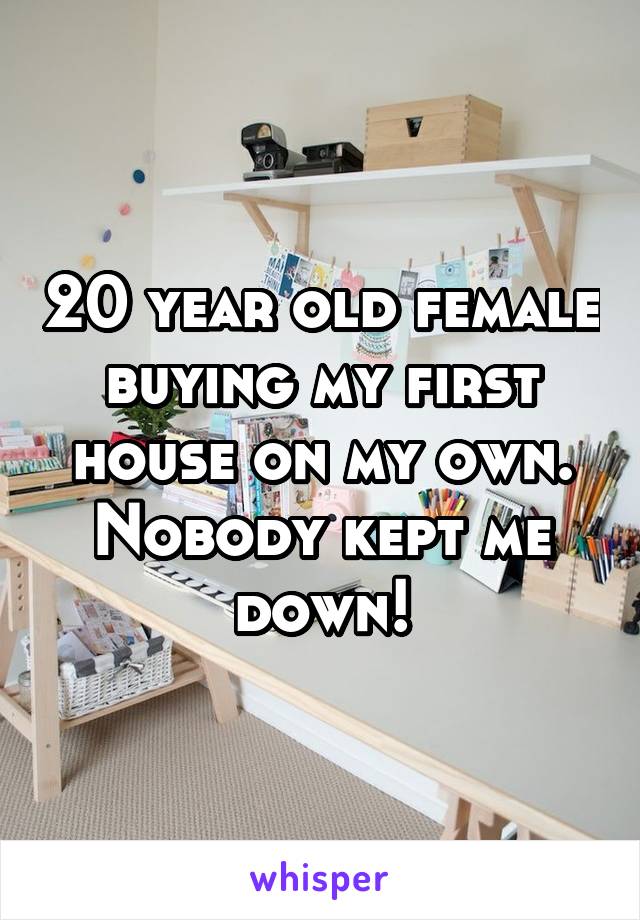 20 year old female buying my first house on my own. Nobody kept me down!