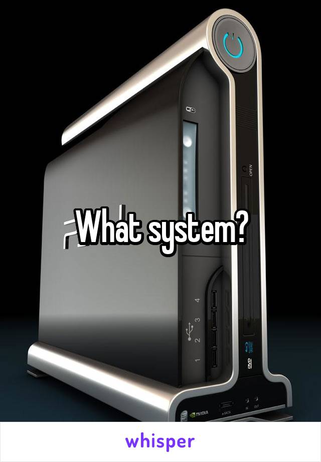 What system?